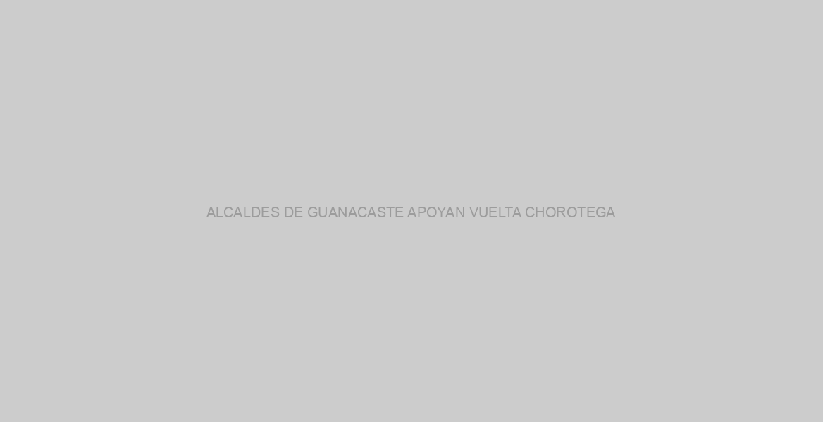 ALCALDES DE GUANACASTE APOYAN VUELTA CHOROTEGA